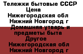 Тележки бытовые СССР › Цена ­ 200 - Нижегородская обл., Нижний Новгород г. Домашняя утварь и предметы быта » Другое   . Нижегородская обл.,Нижний Новгород г.